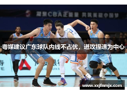 粤媒建议广东球队内线不占优，进攻提速为中心